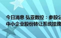 今日消息 弘亚数控：参股公司瀚秋股份于9月1日起在全国中小企业股份转让系统挂牌公开转让