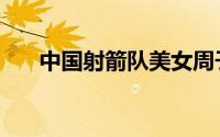 中国射箭队美女周子瑜（中国射箭队）