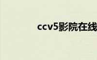 ccv5影院在线（CCV5影院）