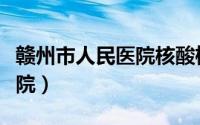 赣州市人民医院核酸检测时间（赣州市人民医院）