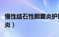 慢性结石性胆囊炎护理措施（慢性结石性胆囊炎）