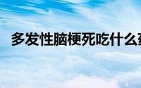 多发性脑梗死吃什么药好（多发性脑梗死）