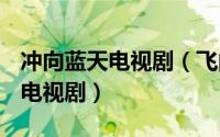 冲向蓝天电视剧（飞向蓝天 2016年中国拍摄电视剧）