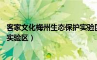 客家文化梅州生态保护实验区视频（客家文化 梅州生态保护实验区）