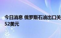 今日消息 俄罗斯石油出口关税从9月1日起降低1美元至每吨52美元