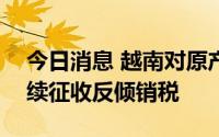 今日消息 越南对原产于中国的H型钢产品继续征收反倾销税