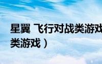星翼 飞行对战类游戏有哪些（星翼 飞行对战类游戏）