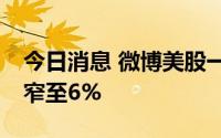 今日消息 微博美股一度跌至10%，现跌幅收窄至6%