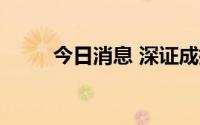 今日消息 深证成指跌幅扩大至1%