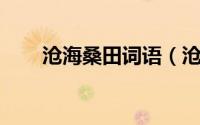 沧海桑田词语（沧海桑田 汉语成语）