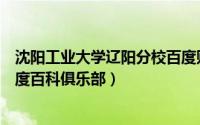 沈阳工业大学辽阳分校百度贴吧（沈阳工业大学辽阳校区百度百科俱乐部）