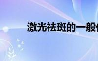 激光祛斑的一般价格（激光祛斑）