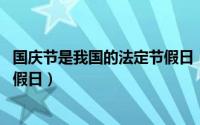 国庆节是我国的法定节假日（国庆节 纪念国家本身的法定节假日）