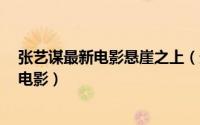 张艺谋最新电影悬崖之上（悬崖之上 2021年张艺谋执导的电影）