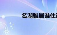 名湖雅居谁住过（名湖雅居）