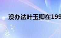 没办法叶玉卿在1991年主演了这部电影