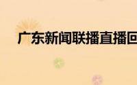 广东新闻联播直播回放（广东新闻联播）