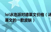 lol泳池派对德莱文价格（泳池派对 游戏《英雄联盟》中德莱文的一款皮肤）