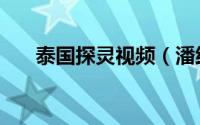 泰国探灵视频（潘绍聪泰国灵探实录）