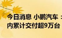今日消息 小鹏汽车：8月总交付9578台，年内累计交付超9万台