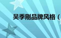 吴季刚品牌风格（吴季刚 美国品牌）