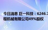 今日消息 巨一科技：6246.75万元拍下安徽江淮银联重型工程机械有限公司49%股权