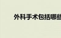 外科手术包括哪些手术（外科手术）