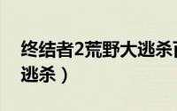 终结者2荒野大逃杀百度云（终结者2荒野大逃杀）