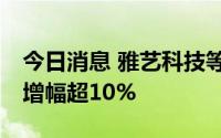 今日消息 雅艺科技等10只创业板股融资余额增幅超10%