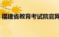 福建省教育考试院官网（福建省教育考试院）