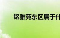 铭雅苑东区属于什么社区（铭雅苑）
