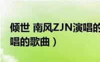 倾世 南风ZJN演唱的歌曲（倾世 南风ZJN演唱的歌曲）