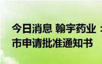 今日消息 翰宇药业：醋酸奥曲肽原料药获上市申请批准通知书