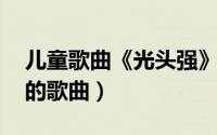 儿童歌曲《光头强》赵真（光头强 赵真演唱的歌曲）