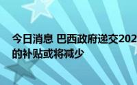 今日消息 巴西政府递交2023年预算提案，针对低收入家庭的补贴或将减少