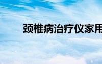 颈椎病治疗仪家用（颈椎病治疗仪）