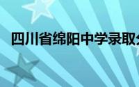 四川省绵阳中学录取分（四川省绵阳中学）