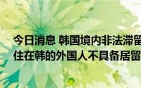 今日消息 韩国境内非法滞留外国人接近40万，五分之一居住在韩的外国人不具备居留资格