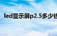 led显示屏p2.5多少钱一平方（led显示屏）