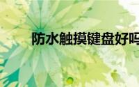 防水触摸键盘好吗（防水触摸键盘）