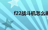 f22战斗机怎么画（F-22战斗机）