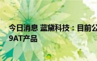 今日消息 蓝黛科技：目前公司自动变速器总成未涉及8AT、9AT产品