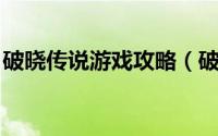 破晓传说游戏攻略（破晓传说 传说系列游戏）
