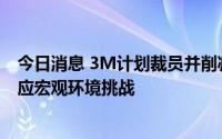 今日消息 3M计划裁员并削减成本，称在力争增长的同时适应宏观环境挑战