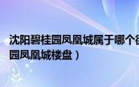 沈阳碧桂园凤凰城属于哪个街道（碧桂园凤凰城 沈阳市碧桂园凤凰城楼盘）