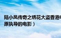 陆小凤传奇之绣花大盗香港电影（陆小凤传奇之绣花大盗 楚原执导的电影）