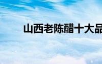山西老陈醋十大品牌（山西老陈醋）