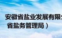 安徽省盐业发展有限公司（安徽省盐业总公司 省盐务管理局）