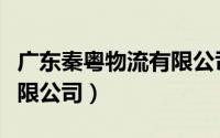 广东秦粤物流有限公司招聘（广东秦粤物流有限公司）