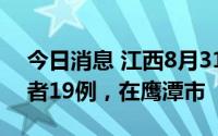 今日消息 江西8月31日新增本土无症状感染者19例，在鹰潭市